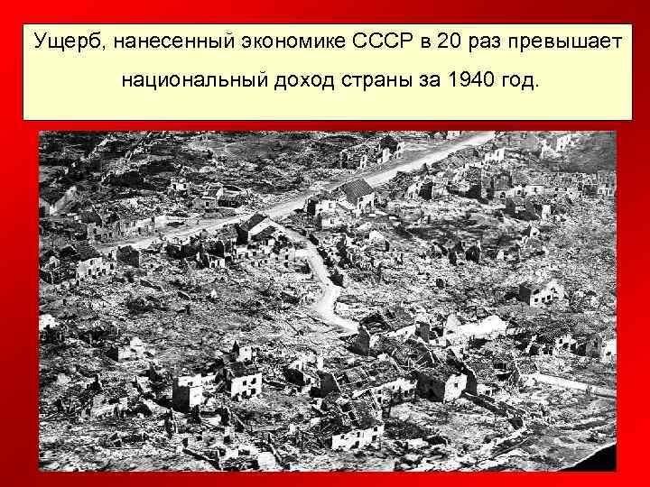 Ущерб, нанесенный экономике СССР в 20 раз превышает национальный доход страны за 1940 год.
