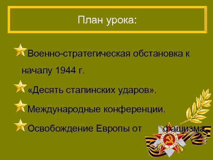 План урока: Военно-стратегическая обстановка к началу 1944 г. «Десять сталинских ударов» . Международные конференции.