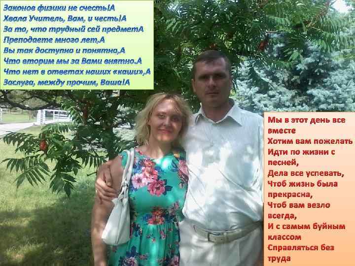 Мы в этот день все вместе Хотим вам пожелать Идти по жизни с песней,