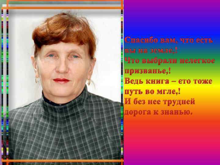 Спасибо вам, что есть вы на земле, Что выбрали нелегкое призванье, Ведь книга –
