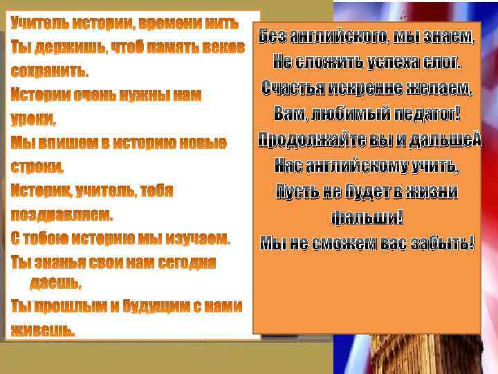 Без английского, мы знаем, Не сложить успеха слог. Счастья искренне желаем, Вам, любимый педагог!