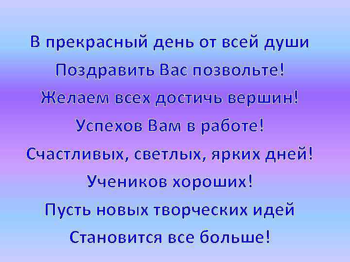 В прекрасный день от всей души Поздравить Вас позвольте! Желаем всех достичь вершин! Успехов