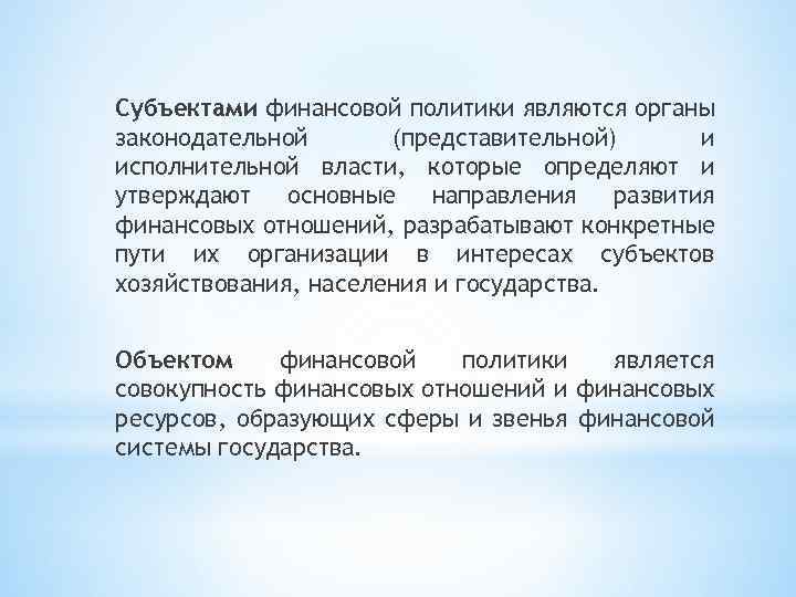 Субъектами финансовой политики являются органы законодательной (представительной) и исполнительной власти, которые определяют и утверждают