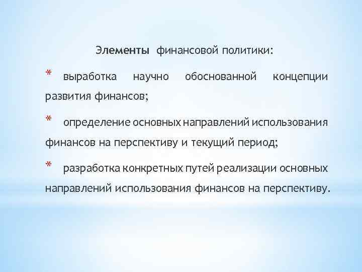 Элементы финансовой политики: * выработка научно обоснованной концепции развития финансов; * определение основных направлений