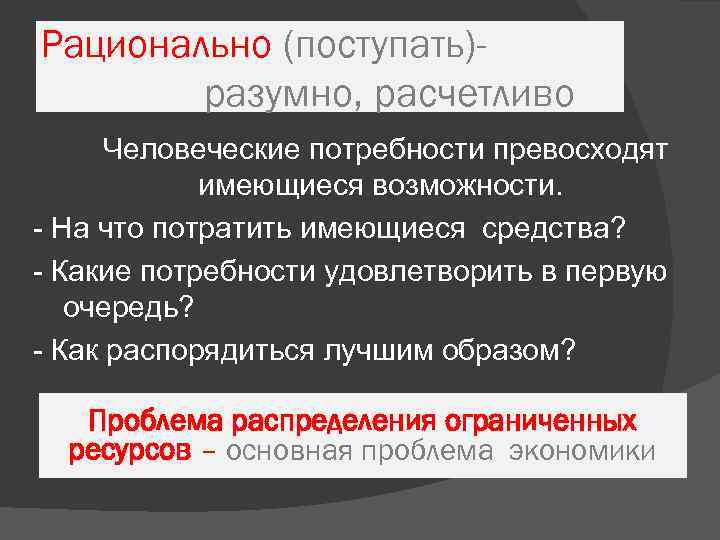 Рационально (поступать)разумно, расчетливо Человеческие потребности превосходят имеющиеся возможности. - На что потратить имеющиеся средства?