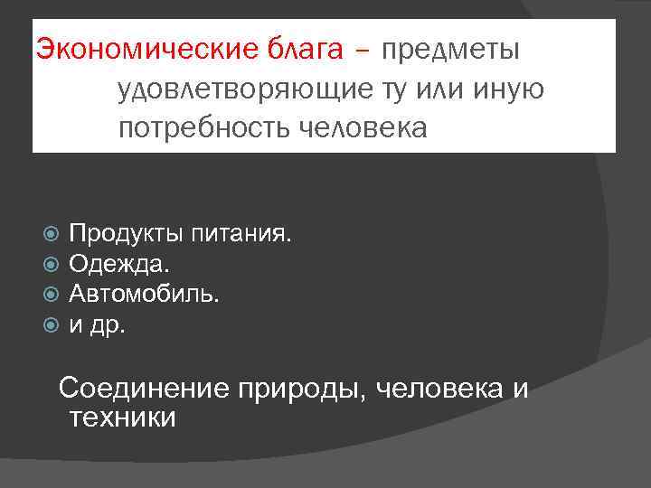 Экономические блага – предметы удовлетворяющие ту или иную потребность человека Продукты питания. Одежда. Автомобиль.