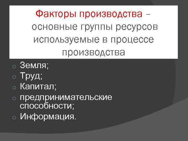 Факторы производства – основные группы ресурсов используемые в процессе производства Земля; Труд; Капитал; предпринимательские