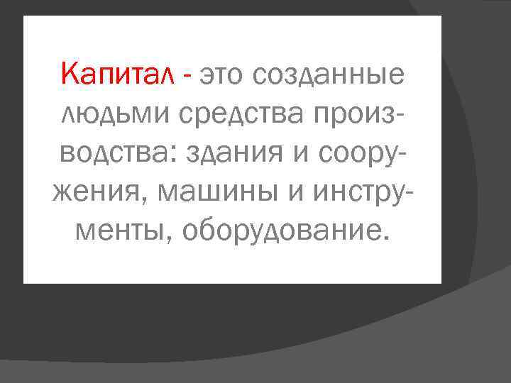 Капитал - это созданные людьми средства производства: здания и сооружения, машины и инструменты, оборудование.