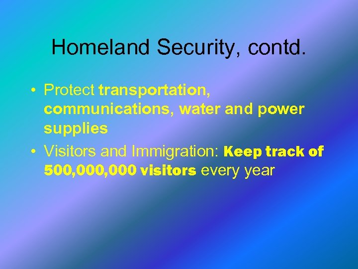 Homeland Security, contd. • Protect transportation, communications, water and power supplies • Visitors and