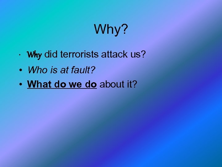 Why? • Why did terrorists attack us? • Who is at fault? • What