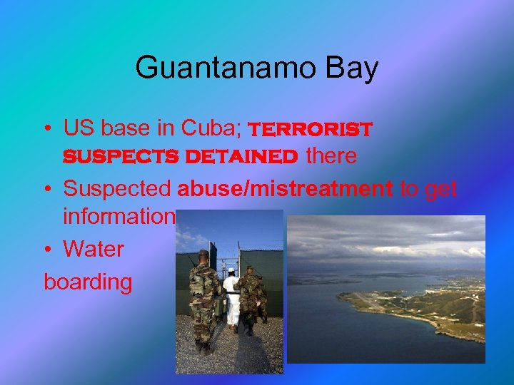Guantanamo Bay • US base in Cuba; terrorist suspects detained there • Suspected abuse/mistreatment
