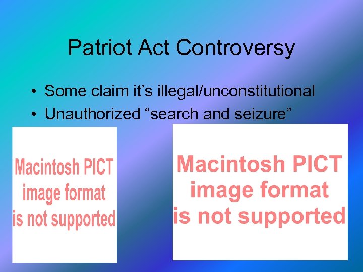 Patriot Act Controversy • Some claim it’s illegal/unconstitutional • Unauthorized “search and seizure” 