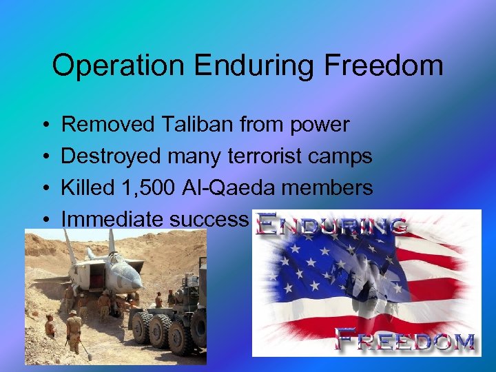 Operation Enduring Freedom • • Removed Taliban from power Destroyed many terrorist camps Killed
