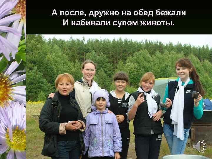 А после, дружно на обед бежали И набивали супом животы. 