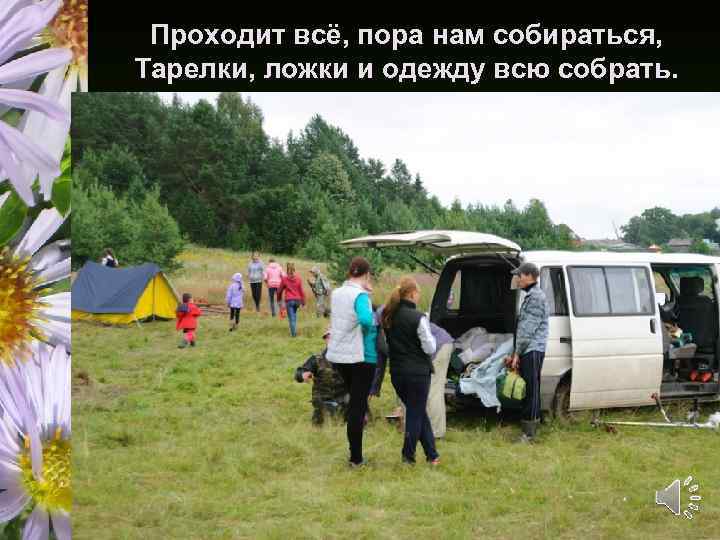 Проходит всё, пора нам собираться, Тарелки, ложки и одежду всю собрать. 