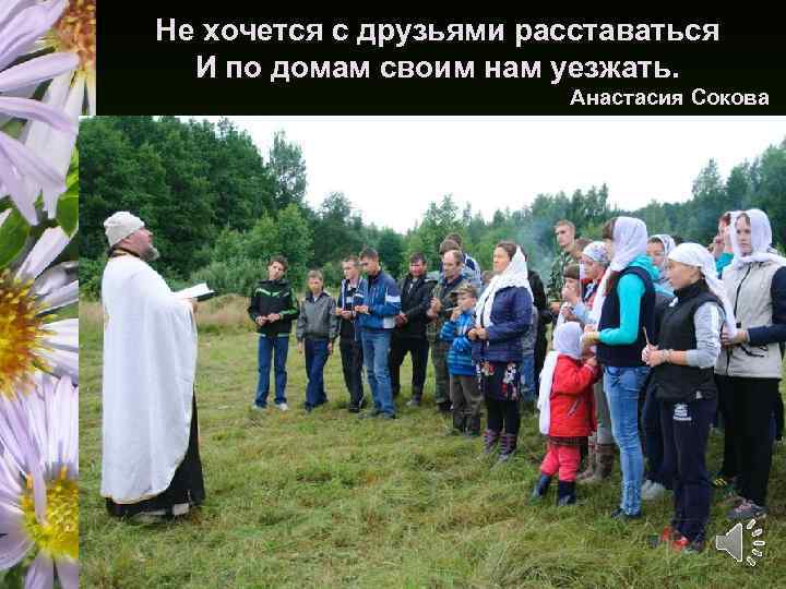 Не хочется с друзьями расставаться И по домам своим нам уезжать. Анастасия Сокова 
