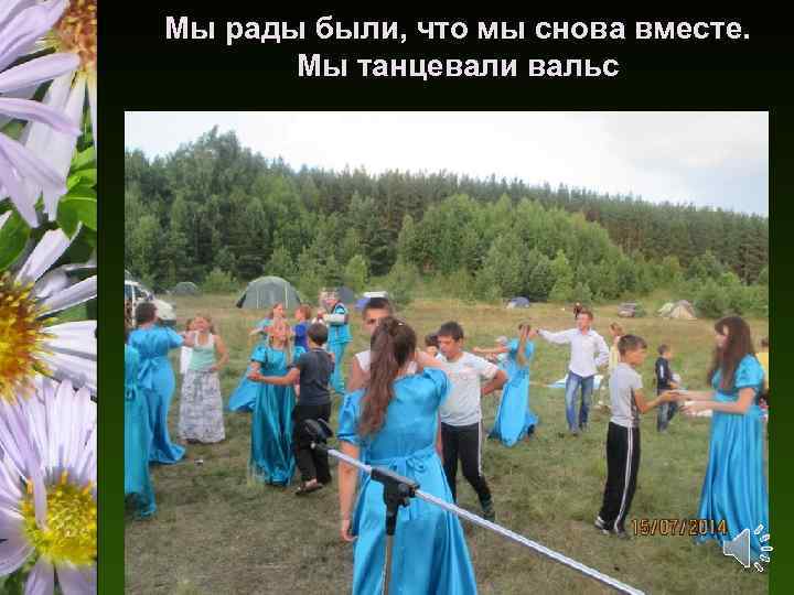 Мы рады были, что мы снова вместе. Мы танцевали вальс 