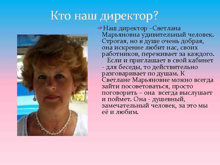  Кто наш директор? ? Наш директор –Светлана Марьяновна удивительный человек. Строгая, но в