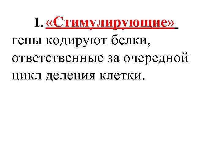 1. «Стимулирующие» гены кодируют белки, ответственные за очередной цикл деления клетки. 
