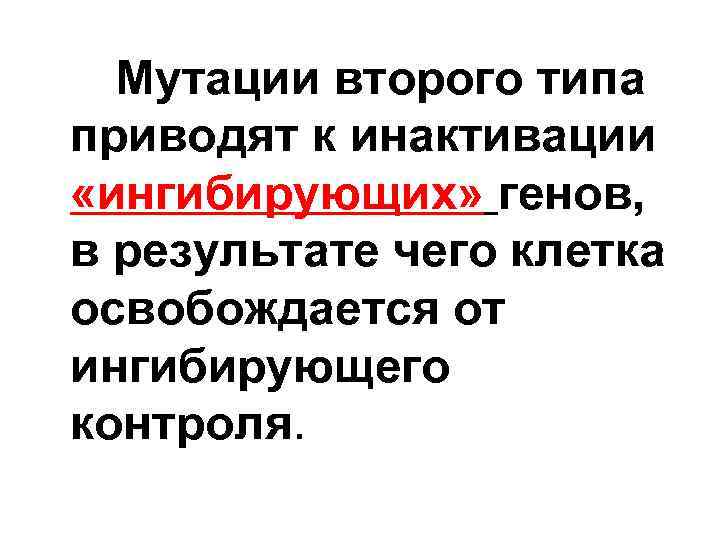 Мутации второго типа приводят к инактивации «ингибирующих» генов, в результате чего клетка освобождается от