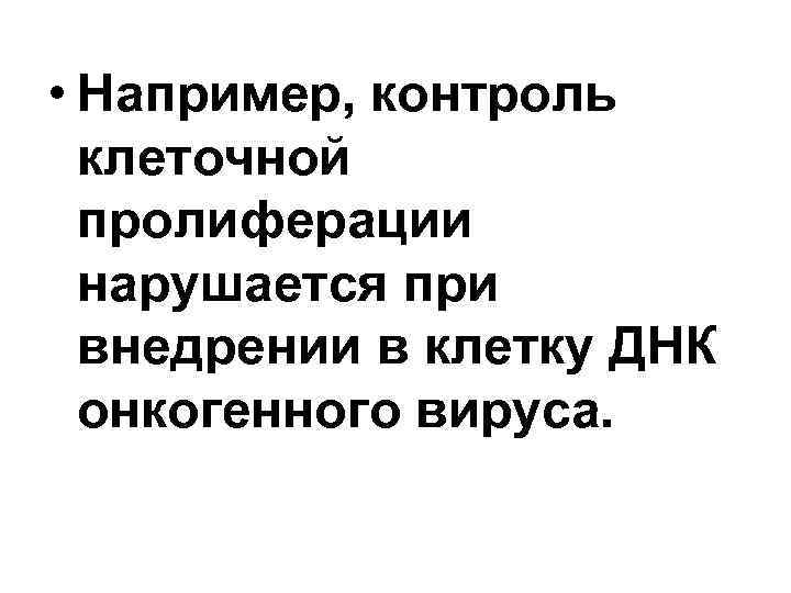  • Например, контроль клеточной пролиферации нарушается при внедрении в клетку ДНК онкогенного вируса.