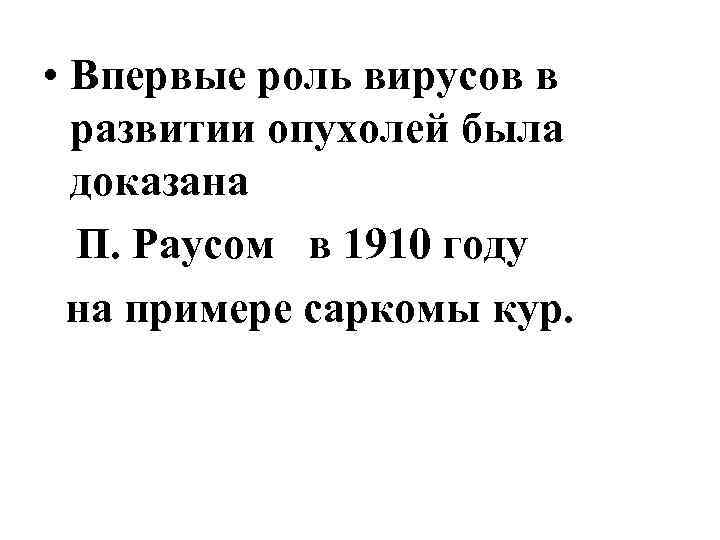  • Впервые роль вирусов в развитии опухолей была доказана П. Раусом в 1910