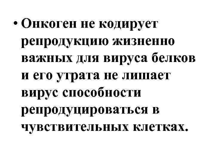  • Онкоген не кодирует репродукцию жизненно важных для вируса белков и его утрата