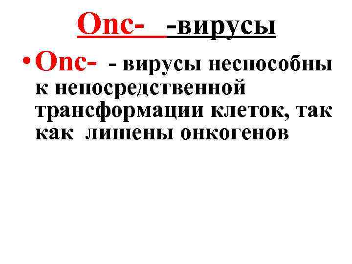 Оnc- -вирусы • Оnc- - вирусы неспособны к непосредственной трансформации клеток, так как лишены