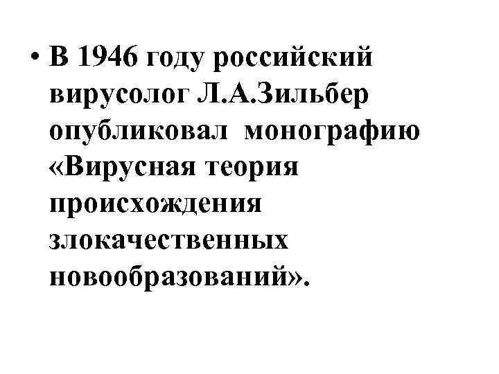  • В 1946 году российский вирусолог Л. А. Зильбер опубликовал монографию «Вирусная теория