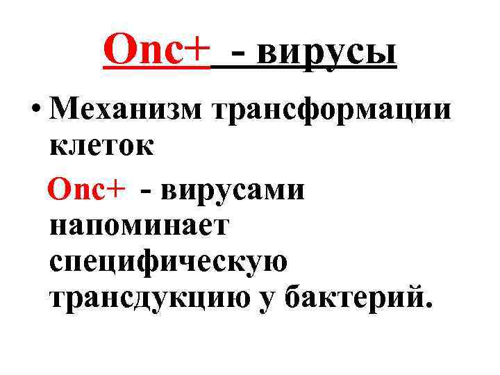 Оnc+ - вирусы • Механизм трансформации клеток Оnc+ - вирусами напоминает специфическую трансдукцию у