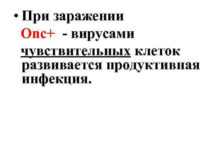  • При заражении Оnc+ - вирусами чувствительных клеток развивается продуктивная инфекция. 