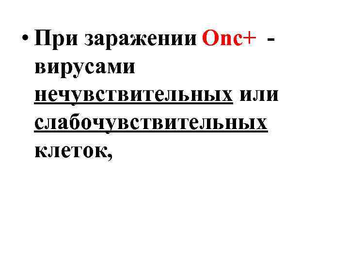  • При заражении Оnc+ вирусами нечувствительных или слабочувствительных клеток, 