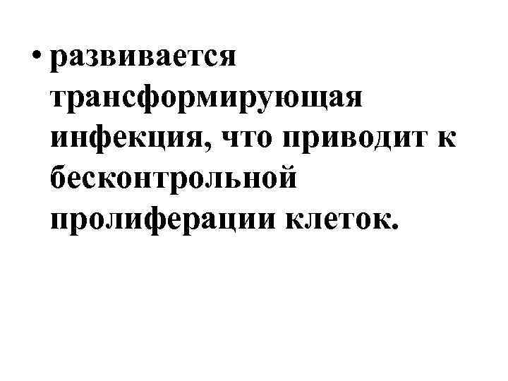  • развивается трансформирующая инфекция, что приводит к бесконтрольной пролиферации клеток. 
