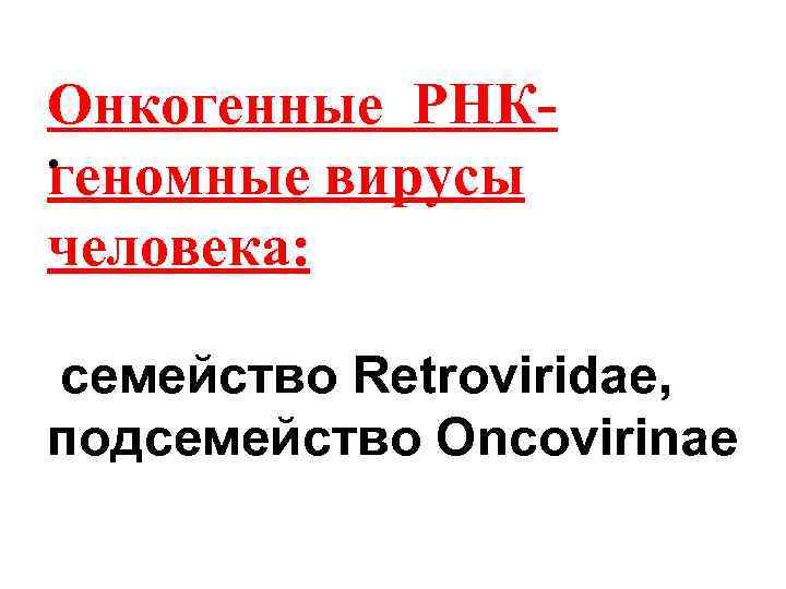 Онкогенные РНК • геномные вирусы человека: семейство Retroviridae, подсемейство Oncovirinae 