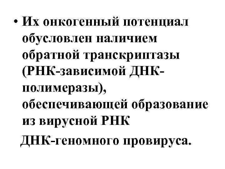  • Их онкогенный потенциал обусловлен наличием обратной транскриптазы (РНК-зависимой ДНКполимеразы), обеспечивающей образование из