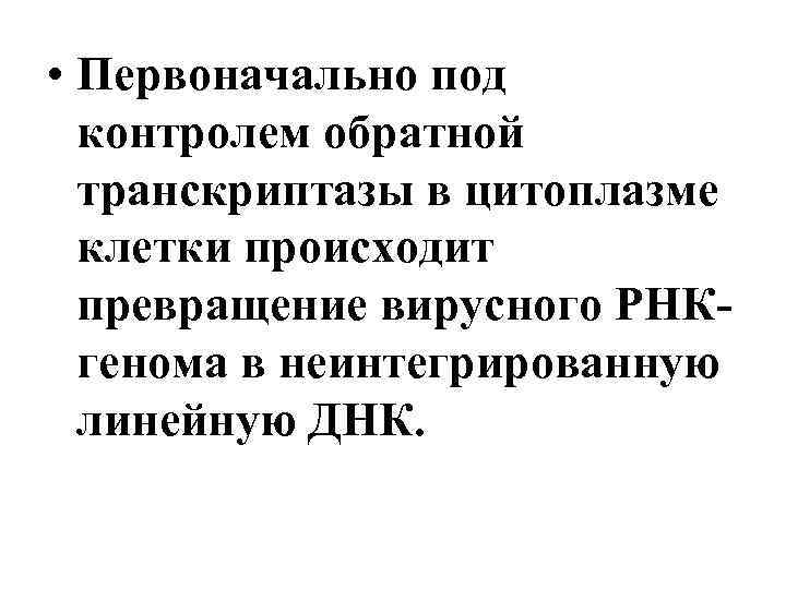  • Первоначально под контролем обратной транскриптазы в цитоплазме клетки происходит превращение вирусного РНКгенома