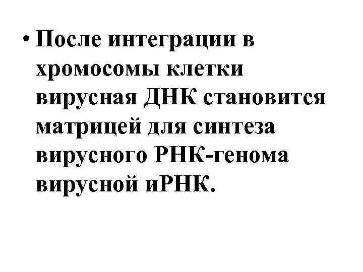  • После интеграции в хромосомы клетки вирусная ДНК становится матрицей для синтеза вирусного