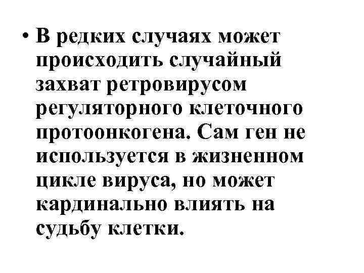 • В редких случаях может происходить случайный захват ретровирусом регуляторного клеточного протоонкогена. Сам