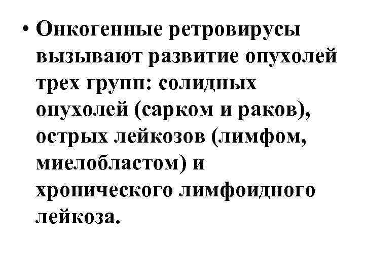  • Онкогенные ретровирусы вызывают развитие опухолей трех групп: солидных опухолей (сарком и раков),