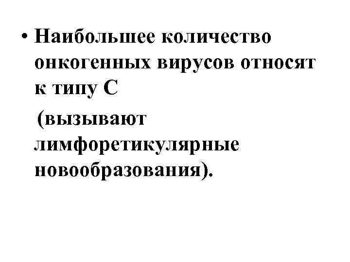  • Наибольшее количество онкогенных вирусов относят к типу С (вызывают лимфоретикулярные новообразования). 