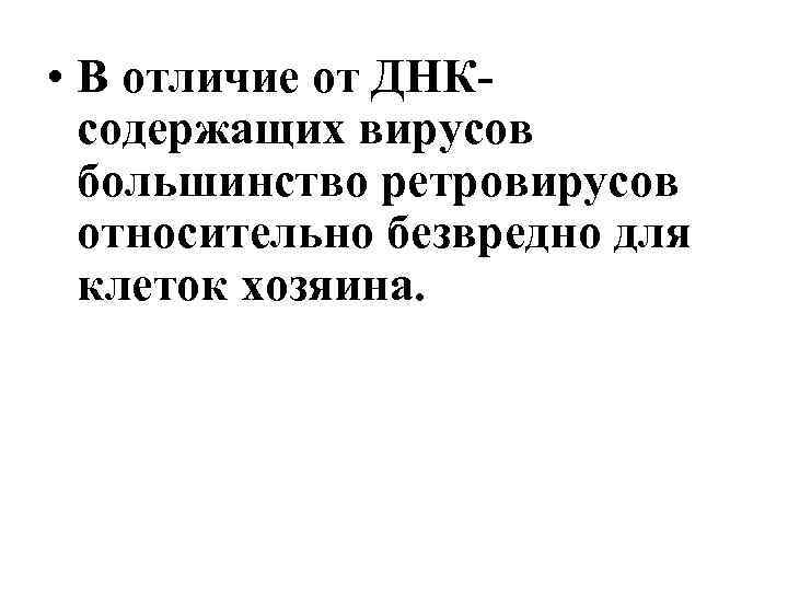  • В отличие от ДНКсодержащих вирусов большинство ретровирусов относительно безвредно для клеток хозяина.