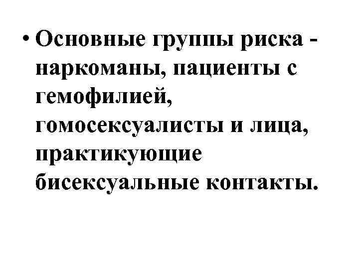  • Основные группы риска наркоманы, пациенты с гемофилией, гомосексуалисты и лица, практикующие бисексуальные