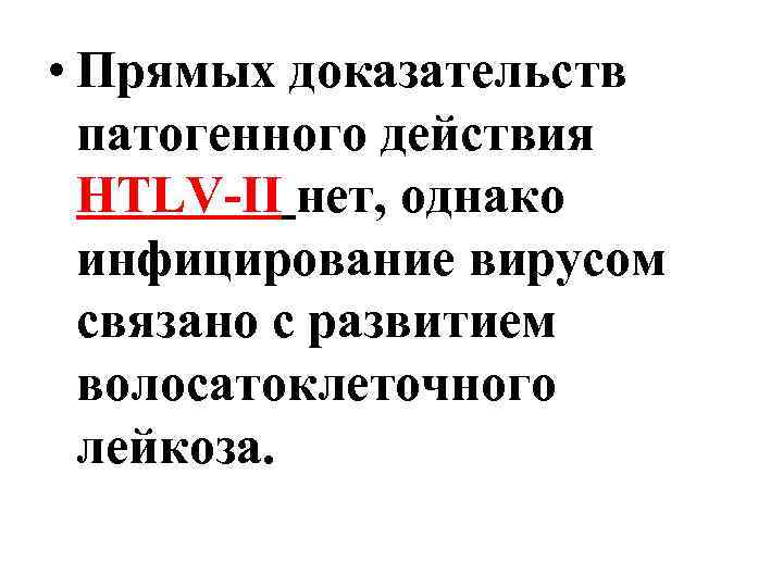  • Прямых доказательств патогенного действия HTLV-II нет, однако инфицирование вирусом связано с развитием