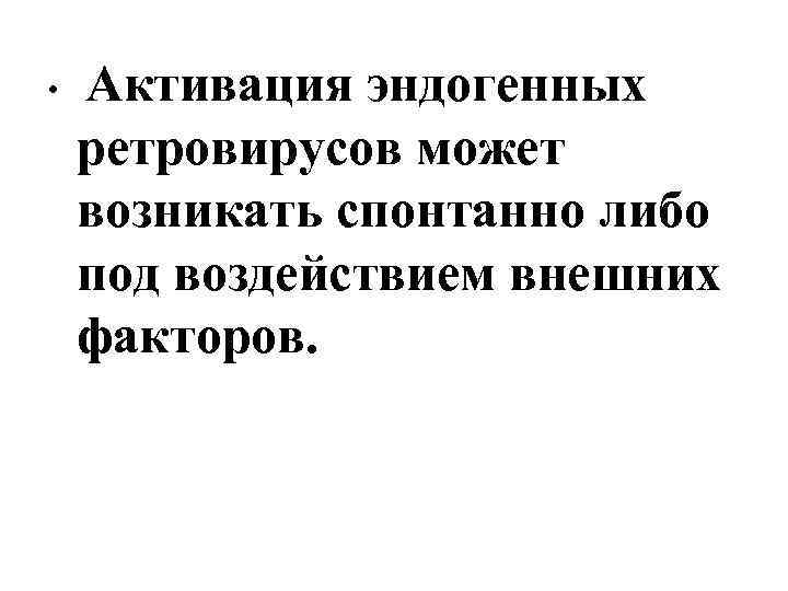  • Активация эндогенных ретровирусов может возникать спонтанно либо под воздействием внешних факторов. 