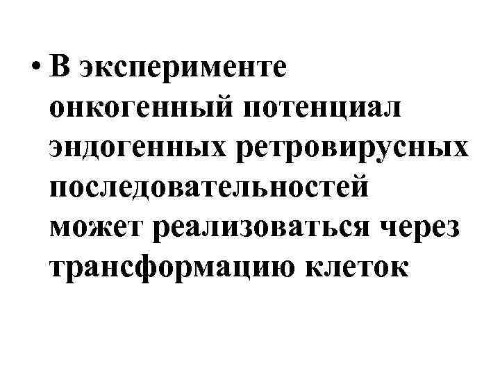  • В эксперименте онкогенный потенциал эндогенных ретровирусных последовательностей может реализоваться через трансформацию клеток