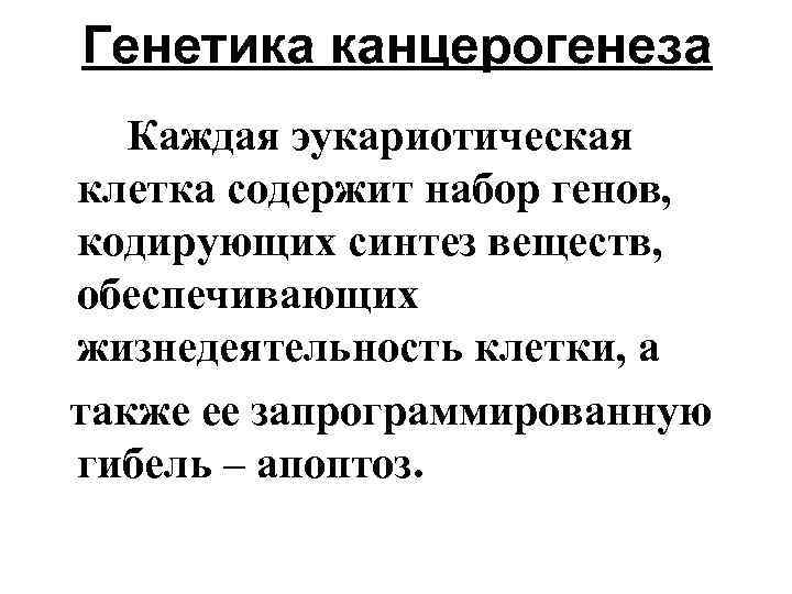 Генетика канцерогенеза Каждая эукариотическая клетка содержит набор генов, кодирующих синтез веществ, обеспечивающих жизнедеятельность клетки,