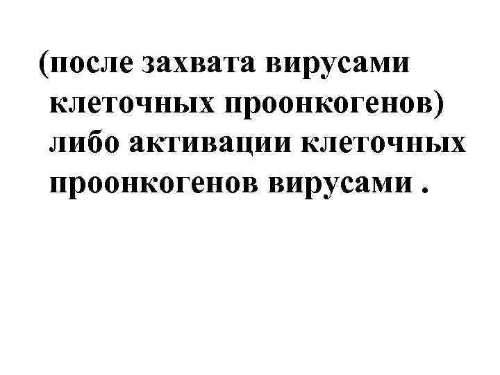 (после захвата вирусами клеточных проонкогенов) либо активации клеточных проонкогенов вирусами. 