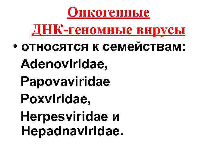 Онкогенные ДНК-геномные вирусы • относятся к семействам: Adenoviridae, Papovaviridae Poxviridae, Herpesviridae и Hepadnaviridae. 