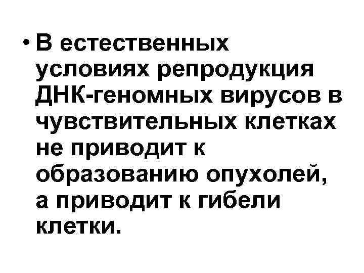  • В естественных условиях репродукция ДНК-геномных вирусов в чувствительных клетках не приводит к