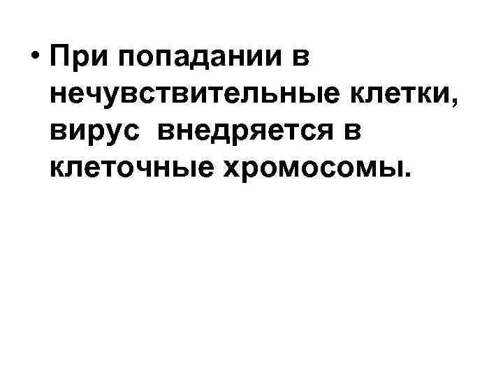  • При попадании в нечувствительные клетки, вирус внедряется в клеточные хромосомы. 